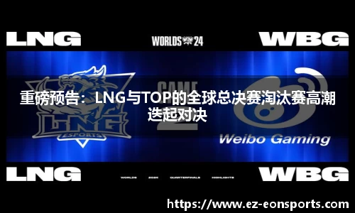 重磅预告：LNG与TOP的全球总决赛淘汰赛高潮迭起对决