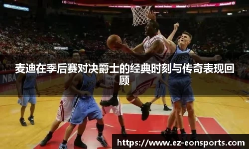 麦迪在季后赛对决爵士的经典时刻与传奇表现回顾